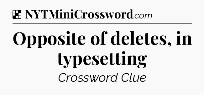 Solution: Opposite of deletes, in typesetting - NYT Crossword
