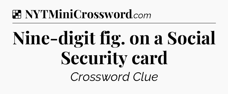 Solution: Nine-digit fig. on a Social Security card - NYT Crossword