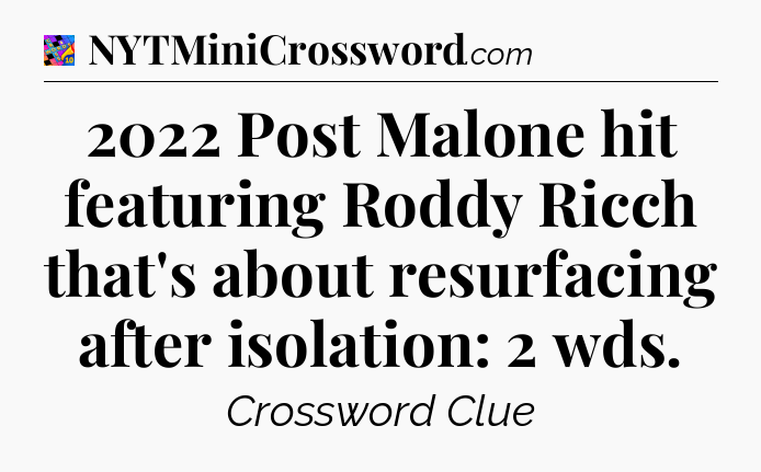 2022 Post Malone hit featuring Roddy Ricch that's about resurfacing after isolation: 2 wds Crossword Clue