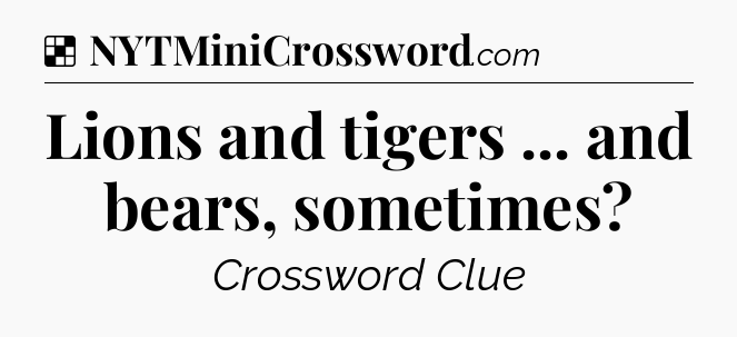 Solution: Lions and tigers ... and bears, sometimes - NYT Crossword