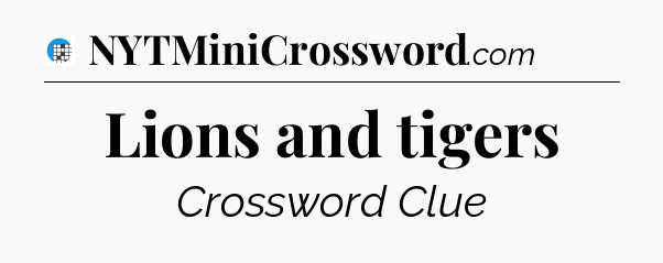 Lions and tigers Crossword Clue