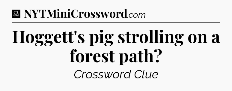 Hoggett's pig strolling on a forest path - LA Times Crossword
