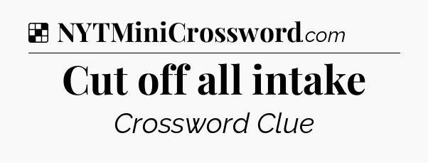 Solution: Cut off all intake - NYT Crossword