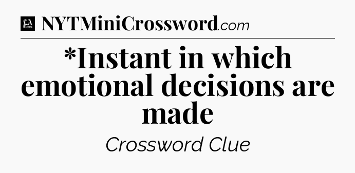 *Instant in which emotional decisions are made - LA Times Crossword
