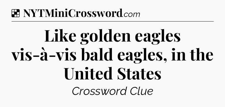 Solution: Like golden eagles vis-à-vis bald eagles, in the United States - NYT Crossword