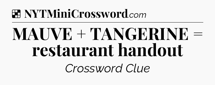 Solution: MAUVE + TANGERINE = restaurant handout - NYT Crossword