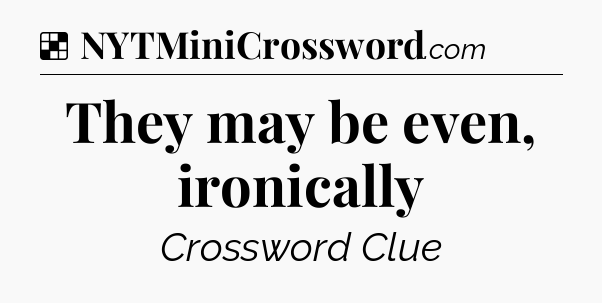 Solution: They may be even, ironically - NYT Crossword