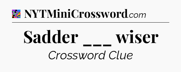 Sadder ___ wiser Crossword Clue