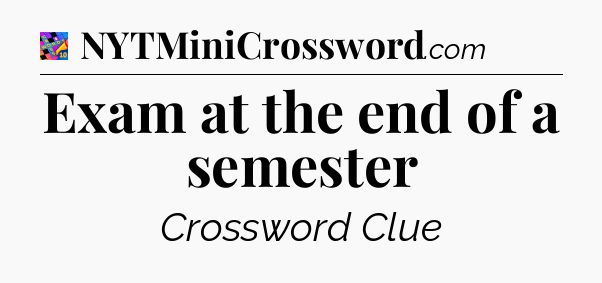 Exam at the end of a semester Crossword Clue