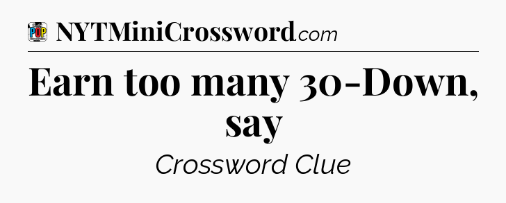 Earn too many 30-Down, say Crossword Clue