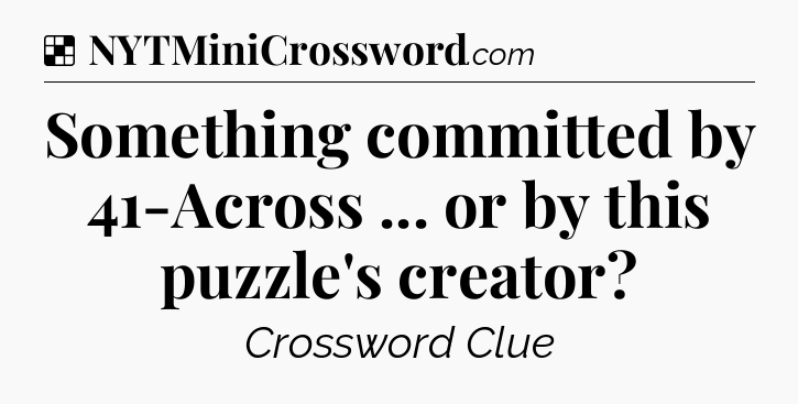 Solution: Something committed by 41-Across ... or by this puzzle's creator - NYT Crossword