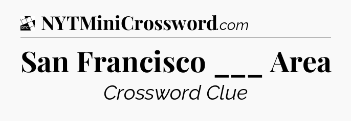 San Francisco ___ Area - Daily Themed Mini Crossword