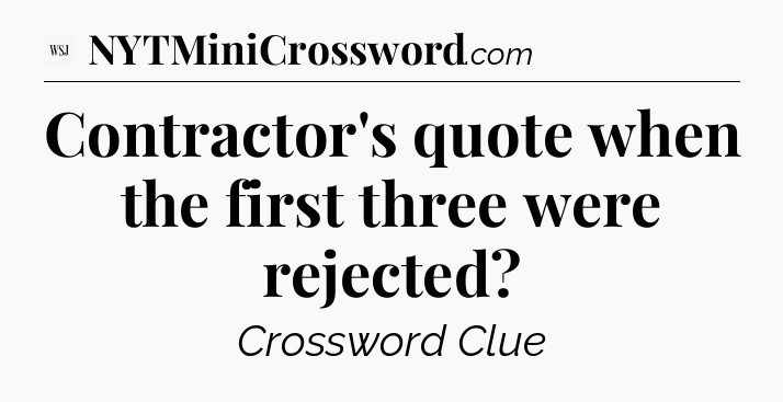 Contractor's quote when the first three were rejected - WSJ Crossword