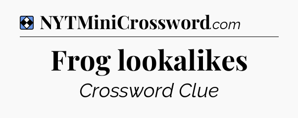 Solution: Frog lookalikes - NYT Mini Crossword