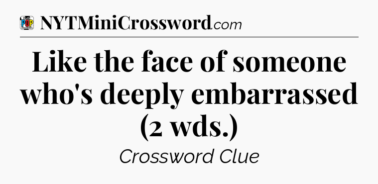 Like the face of someone who's deeply embarrassed (2 wds.) Crossword Clue