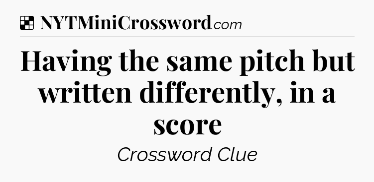 Solution: Having the same pitch but written differently, in a score - NYT Crossword