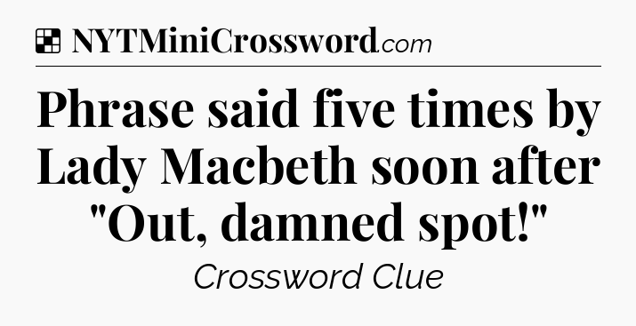 Solution: Phrase said five times by Lady Macbeth soon after 