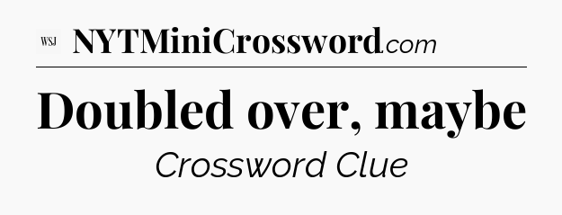Doubled over, maybe - WSJ Crossword