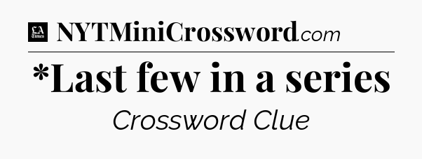 *Last few in a series - LA Times Crossword