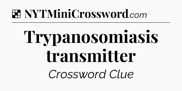Solution: Trypanosomiasis transmitter - NYT Crossword