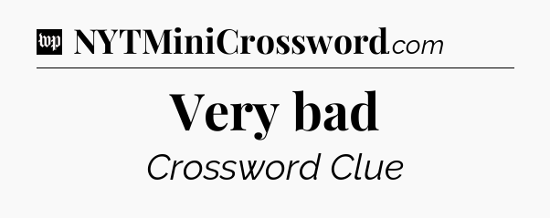 Very bad Crossword Clue