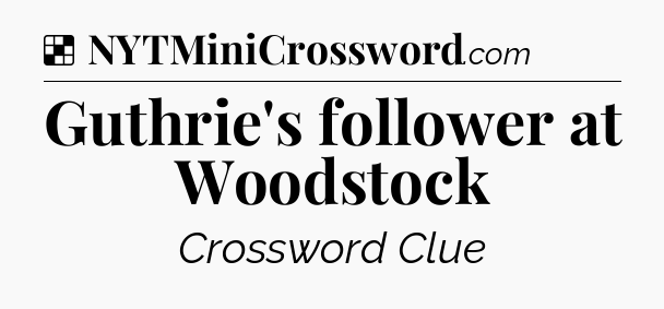 Solution: Guthrie's follower at Woodstock - NYT Crossword