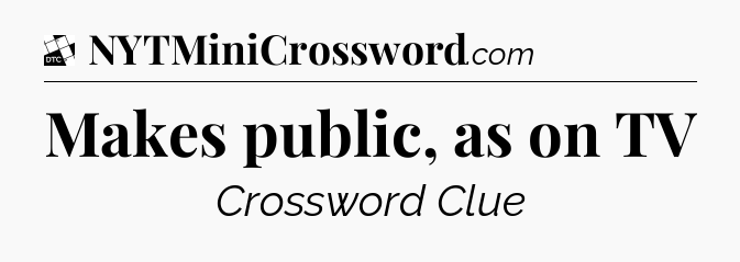 Makes public, as on TV - Daily Themed Classic Crossword