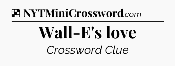 Solution: Wall-E's love - NYT Crossword
