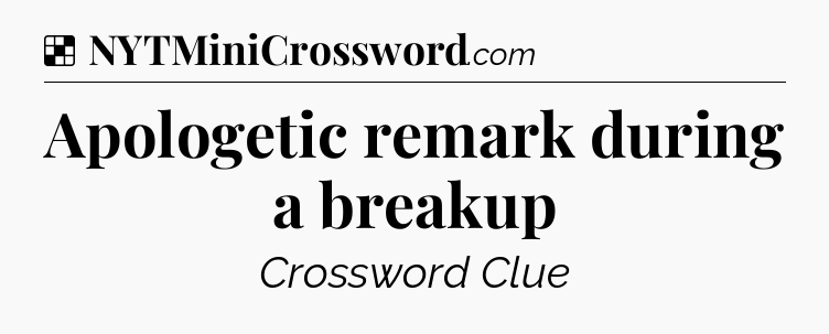 Solution: Apologetic remark during a breakup - NYT Crossword