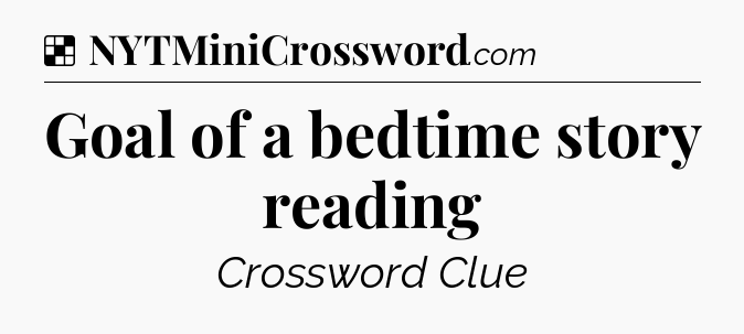 Solution: Goal of a bedtime story reading - NYT Crossword
