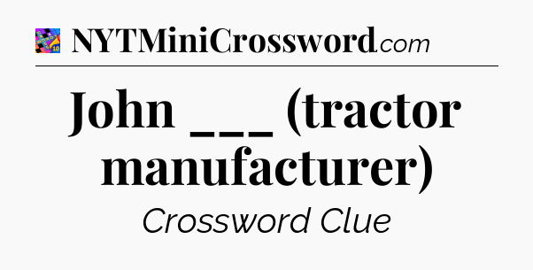 John ___ (tractor manufacturer) Crossword Clue