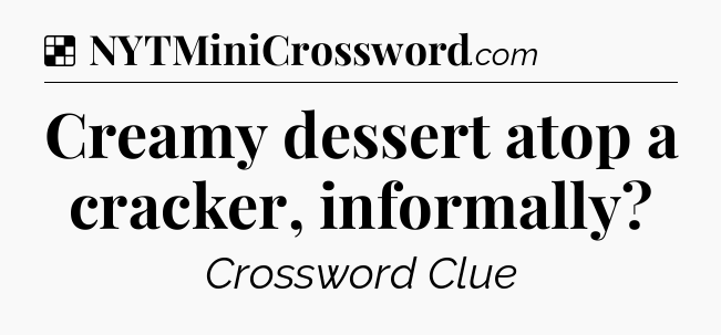 Solution: Creamy dessert atop a cracker, informally - NYT Crossword
