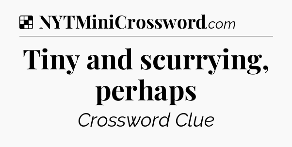 Solution: Tiny and scurrying, perhaps - NYT Crossword