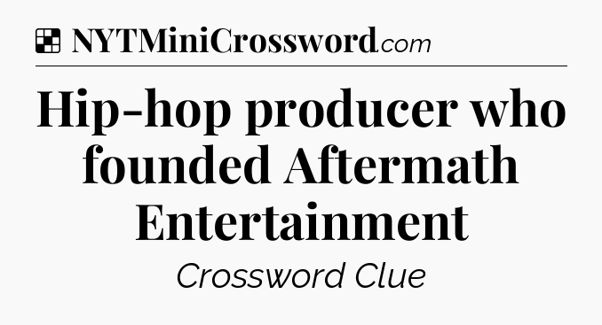 Solution: Hip-hop producer who founded Aftermath Entertainment - NYT Crossword