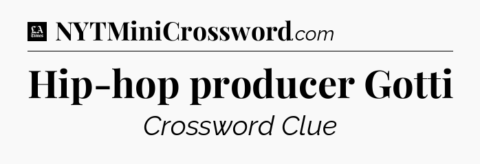 Hip-hop producer Gotti - LA Times Crossword