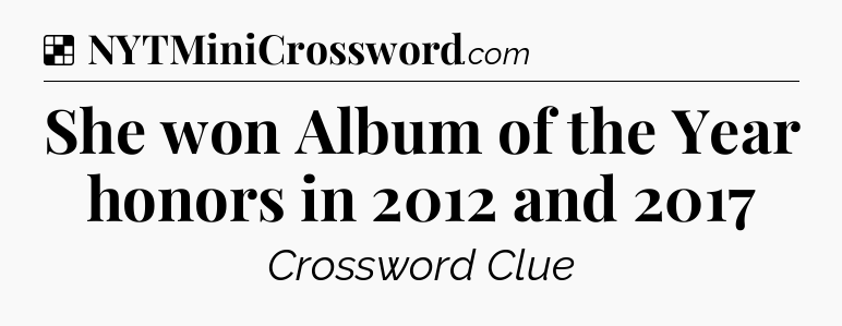 Solution: She won Album of the Year honors in 2012 and 2017 - NYT Crossword