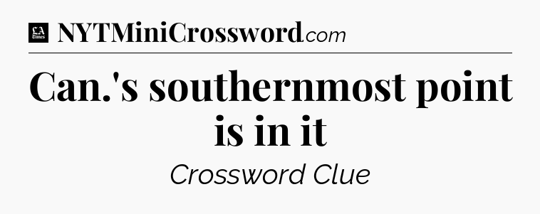 Can.'s southernmost point is in it - LA Times Crossword