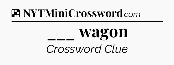 Solution: ___ wagon - NYT Crossword
