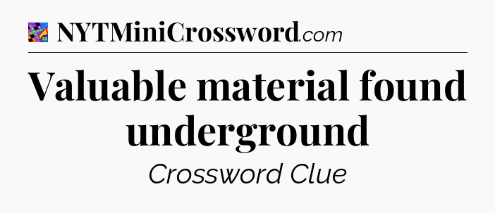 Valuable material found underground Crossword Clue
