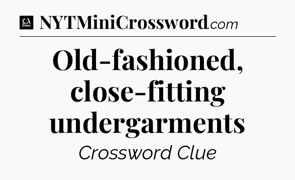 Old-fashioned, close-fitting undergarments - LA Times Crossword
