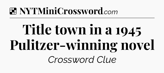 Solution: Title town in a 1945 Pulitzer-winning novel - NYT Crossword