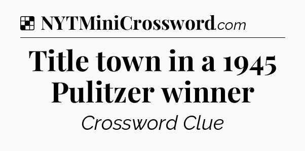 Solution: Title town in a 1945 Pulitzer winner - NYT Crossword