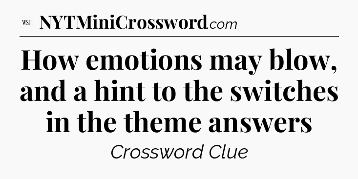 How emotions may blow, and a hint to the switches in the theme answers - WSJ Crossword