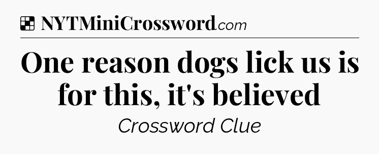 Solution: One reason dogs lick us is for this, it's believed - NYT Crossword