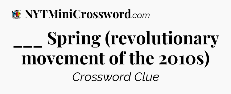 ___ Spring (revolutionary movement of the 2010s) Crossword Clue