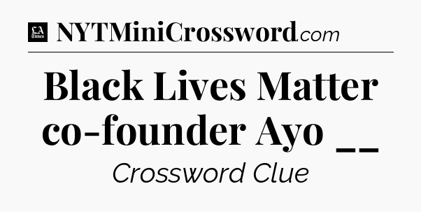 Black Lives Matter co-founder Ayo __ - LA Times Crossword