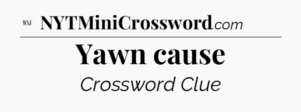 Yawn cause - WSJ Crossword