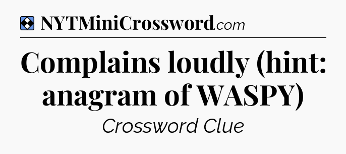 Solution: Complains loudly (hint: anagram of WASPY) - NYT Mini Crossword