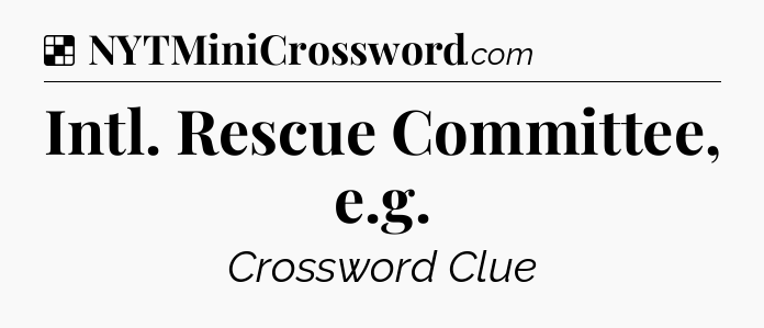 Solution: Intl. Rescue Committee, e.g - NYT Crossword
