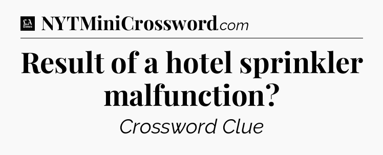 Result of a hotel sprinkler malfunction - LA Times Crossword